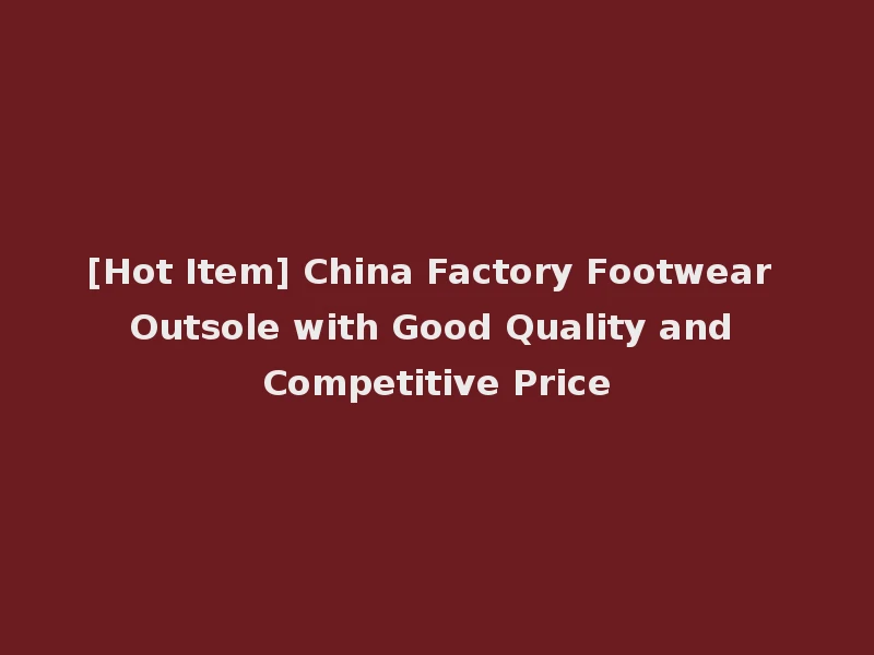 [Hot Item] China Factory Footwear Outsole with Good Quality and Competitive Price