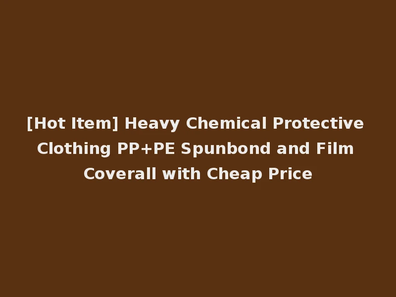 [Hot Item] Heavy Chemical Protective Clothing PP+PE Spunbond and Film Coverall with Cheap Price