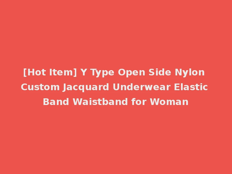 [Hot Item] Y Type Open Side Nylon Custom Jacquard Underwear Elastic Band Waistband for Woman