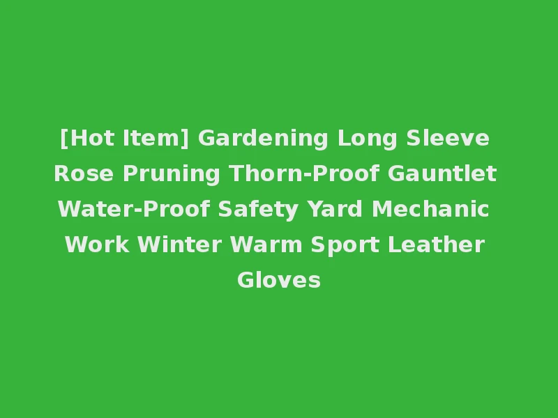 [Hot Item] Gardening Long Sleeve Rose Pruning Thorn-Proof Gauntlet Water-Proof Safety Yard Mechanic Work Winter Warm Sport Leather Gloves