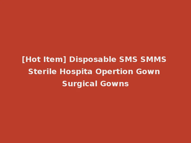 [Hot Item] Disposable SMS SMMS Sterile Hospita Opertion Gown Surgical Gowns