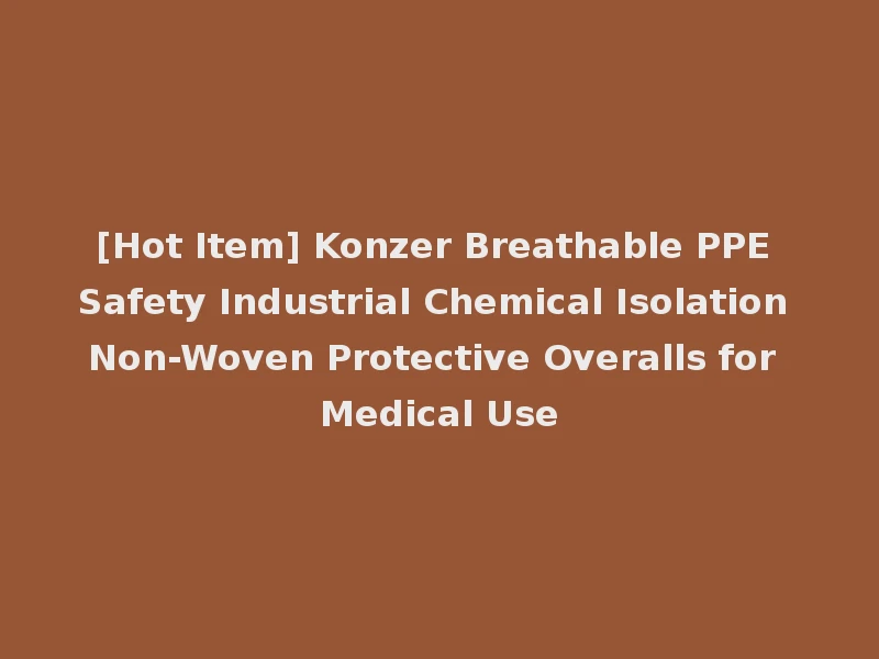 [Hot Item] Konzer Breathable PPE Safety Industrial Chemical Isolation Non-Woven Protective Overalls for Medical Use