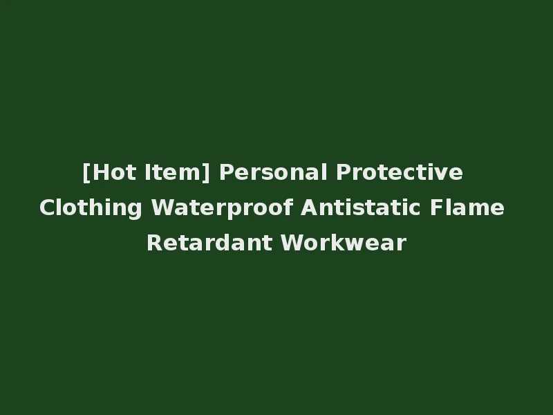 [Hot Item] Personal Protective Clothing Waterproof Antistatic Flame Retardant Workwear