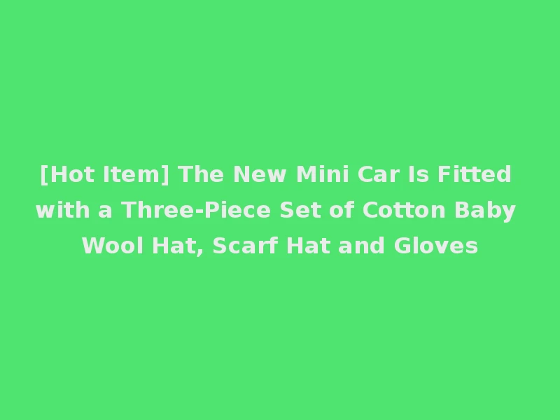 [Hot Item] The New Mini Car Is Fitted with a Three-Piece Set of Cotton Baby Wool Hat, Scarf Hat and Gloves