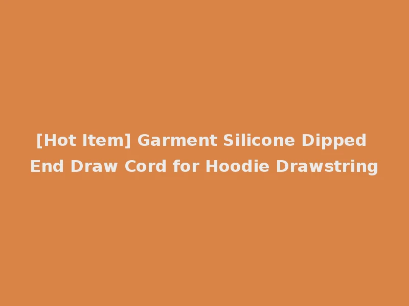 [Hot Item] Garment Silicone Dipped End Draw Cord for Hoodie Drawstring