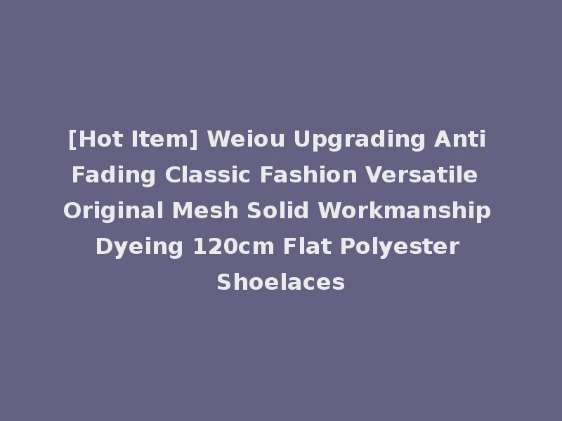 [Hot Item] Weiou Upgrading Anti Fading Classic Fashion Versatile Original Mesh Solid Workmanship Dyeing 120cm Flat Polyester Shoelaces