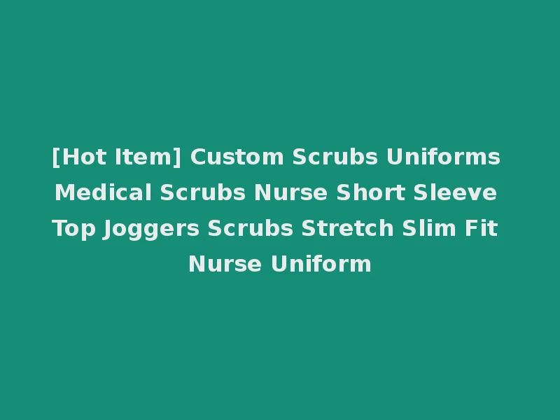 [Hot Item] Custom Scrubs Uniforms Medical Scrubs Nurse Short Sleeve Top Joggers Scrubs Stretch Slim Fit Nurse Uniform