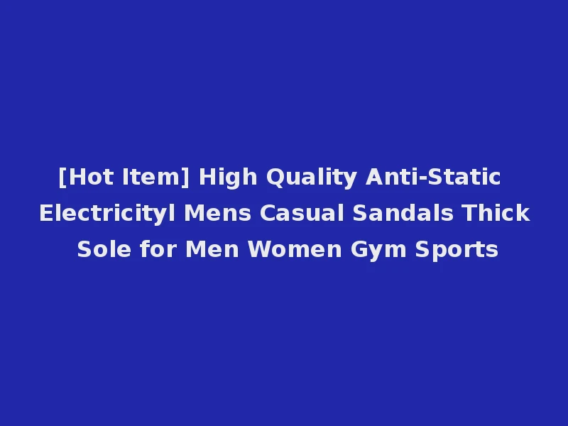 [Hot Item] High Quality Anti-Static Electricityl Mens Casual Sandals Thick Sole for Men Women Gym Sports