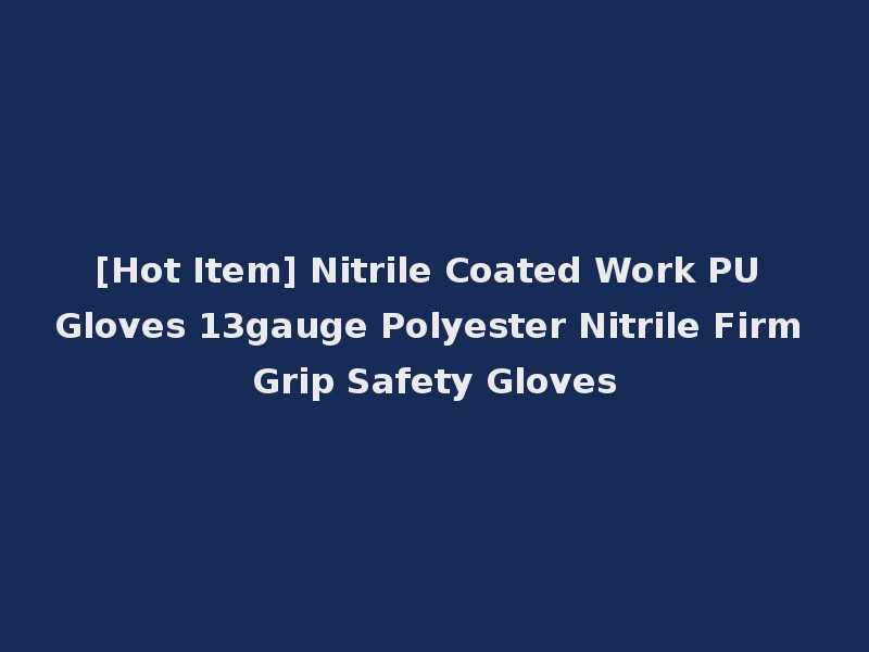 [Hot Item] Nitrile Coated Work PU Gloves 13gauge Polyester Nitrile Firm Grip Safety Gloves
