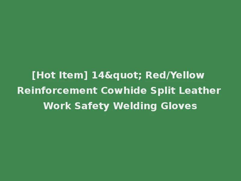 [Hot Item] 14" Red/Yellow Reinforcement Cowhide Split Leather Work Safety Welding Gloves