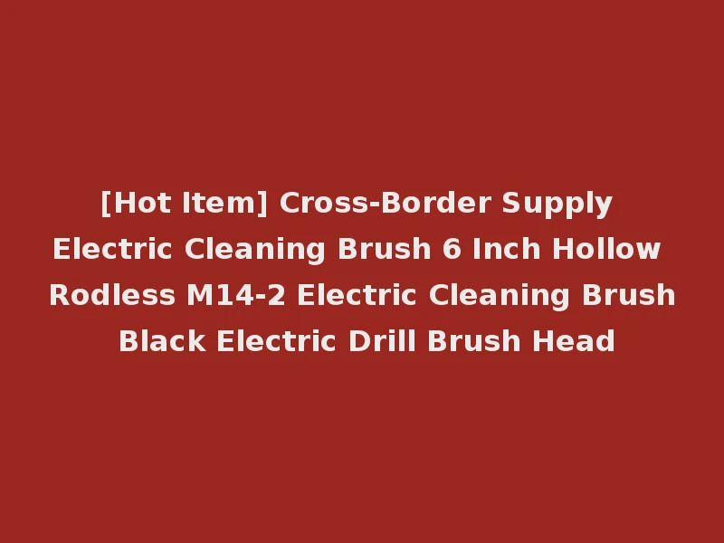 [Hot Item] Cross-Border Supply Electric Cleaning Brush 6 Inch Hollow Rodless M14-2 Electric Cleaning Brush Black Electric Drill Brush Head