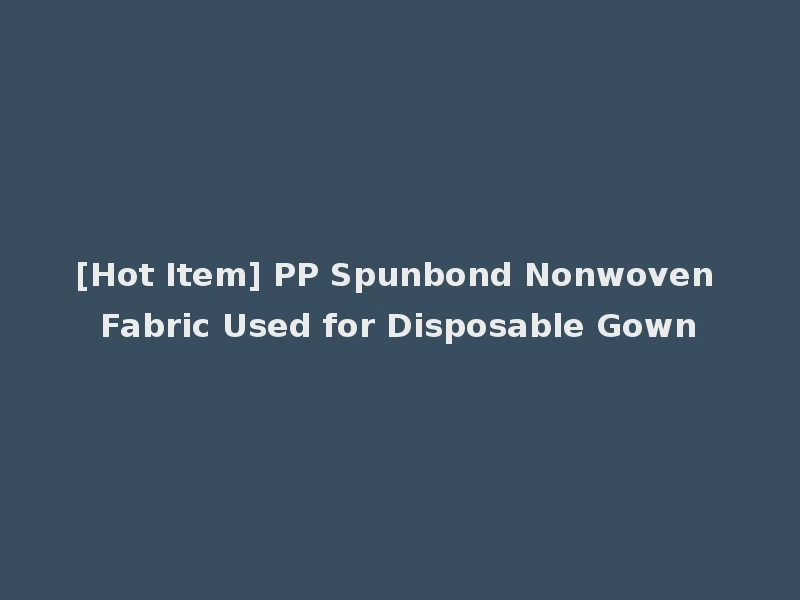 [Hot Item] PP Spunbond Nonwoven Fabric Used for Disposable Gown