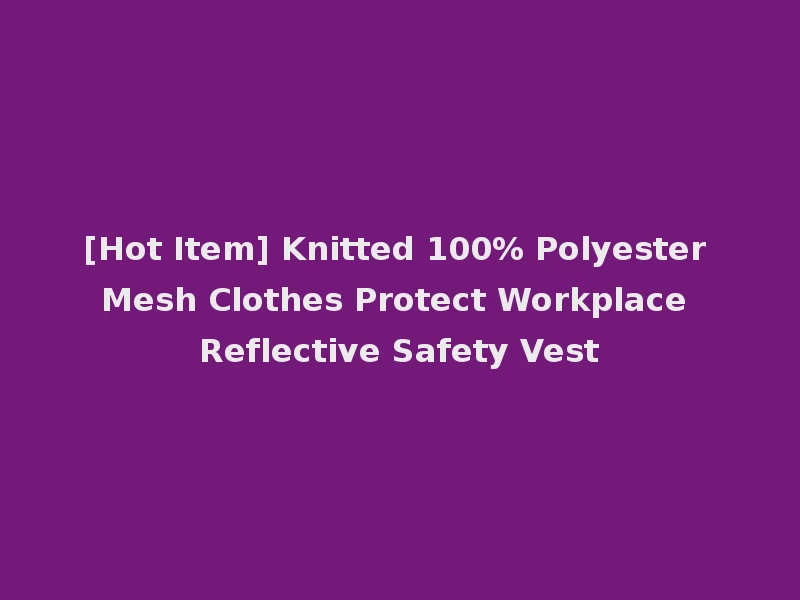 [Hot Item] Knitted 100% Polyester Mesh Clothes Protect Workplace Reflective Safety Vest