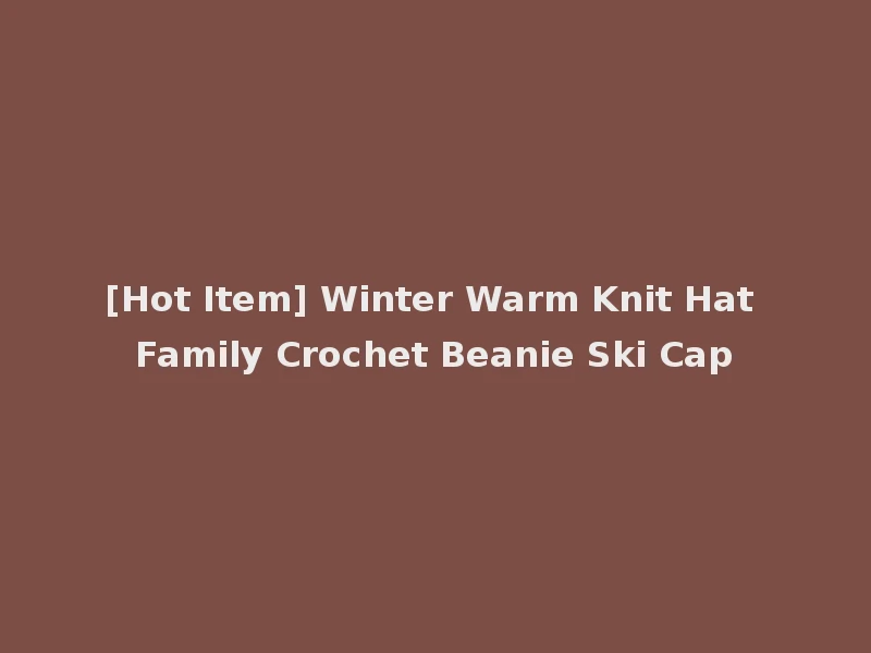 [Hot Item] Winter Warm Knit Hat Family Crochet Beanie Ski Cap
