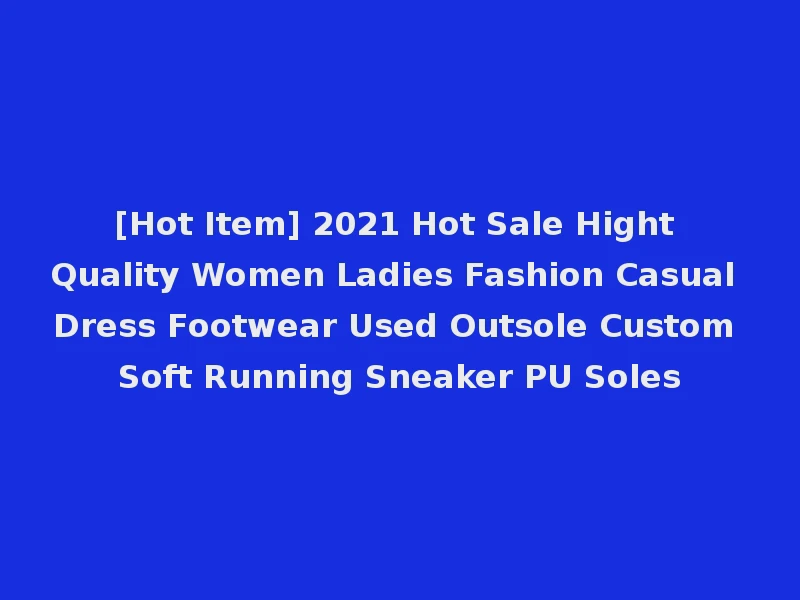 [Hot Item] 2021 Hot Sale Hight Quality Women Ladies Fashion Casual Dress Footwear Used Outsole Custom Soft Running Sneaker PU Soles