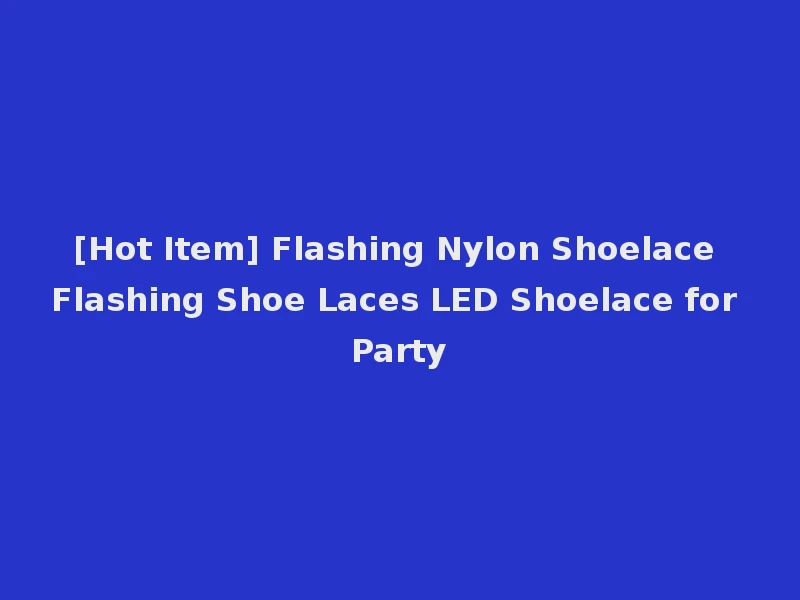 [Hot Item] Flashing Nylon Shoelace Flashing Shoe Laces LED Shoelace for Party