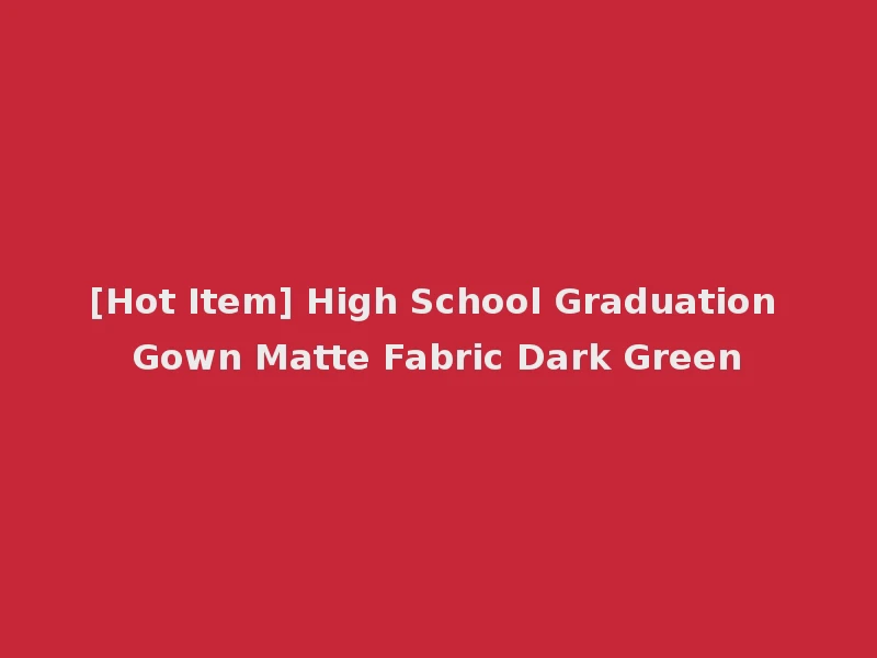 [Hot Item] High School Graduation Gown Matte Fabric Dark Green