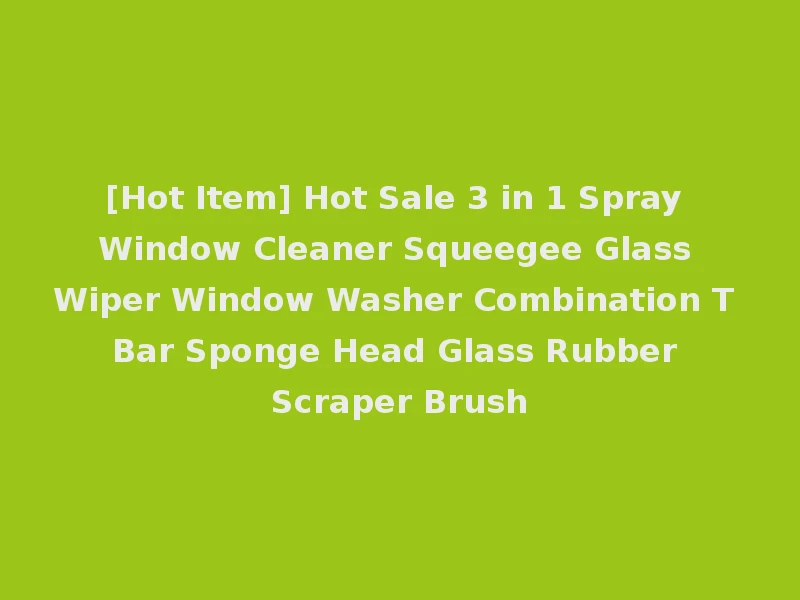 [Hot Item] Hot Sale 3 in 1 Spray Window Cleaner Squeegee Glass Wiper Window Washer Combination T Bar Sponge Head Glass Rubber Scraper Brush