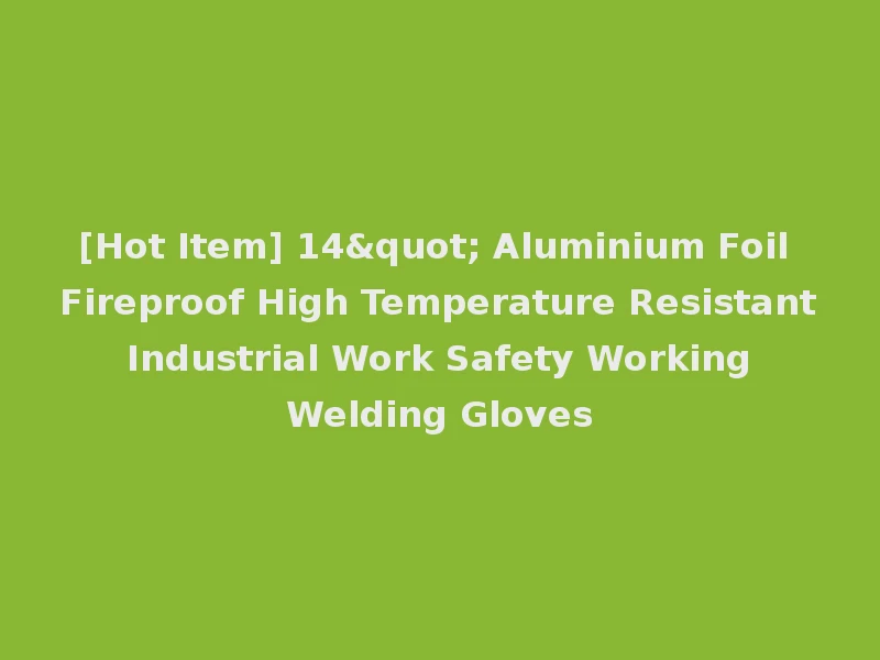 [Hot Item] 14" Aluminium Foil Fireproof High Temperature Resistant Industrial Work Safety Working Welding Gloves