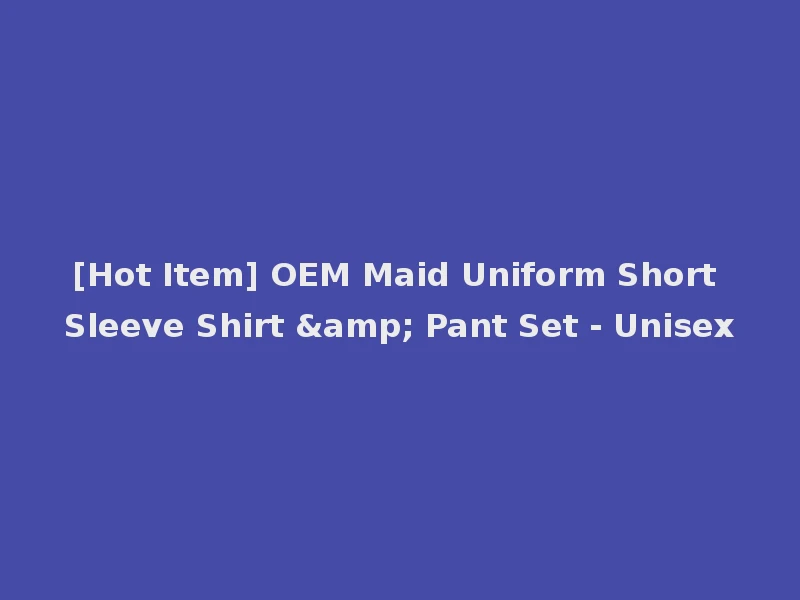 [Hot Item] OEM Maid Uniform Short Sleeve Shirt & Pant Set - Unisex