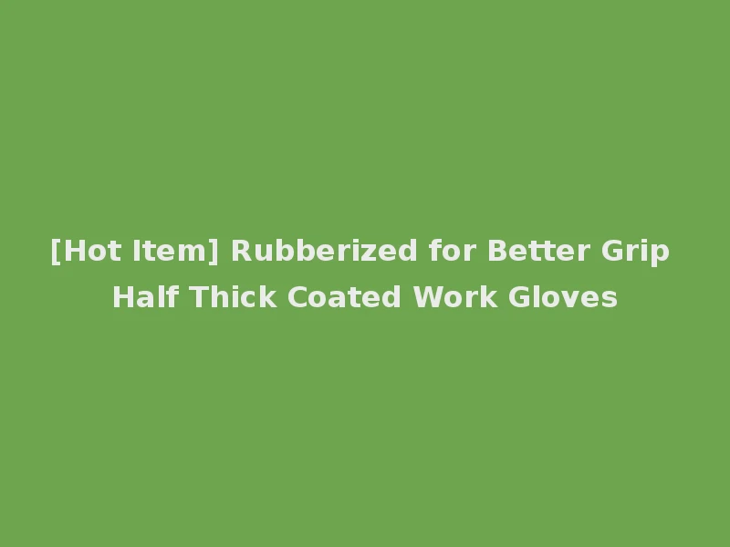 [Hot Item] Rubberized for Better Grip Half Thick Coated Work Gloves