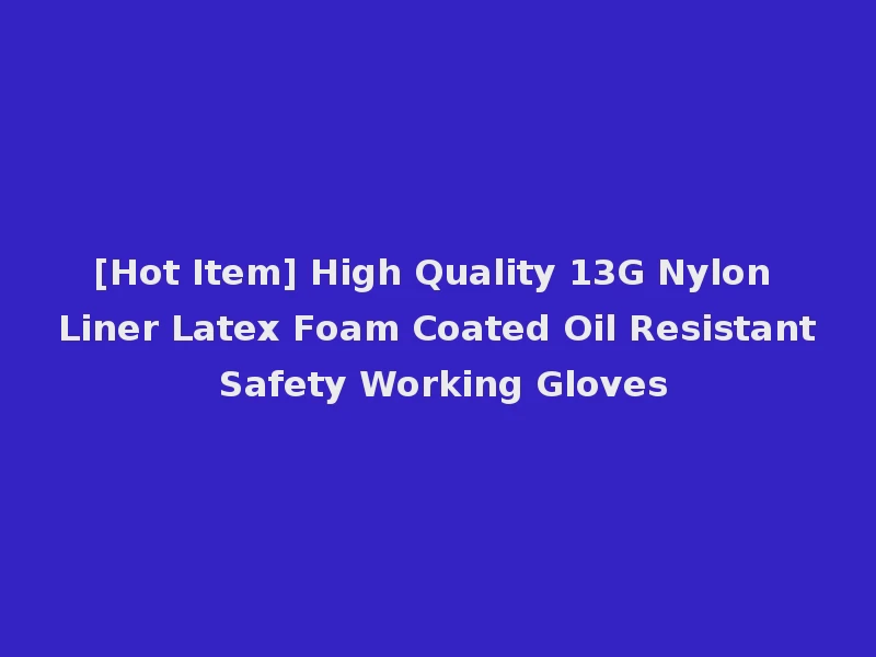 [Hot Item] High Quality 13G Nylon Liner Latex Foam Coated Oil Resistant Safety Working Gloves