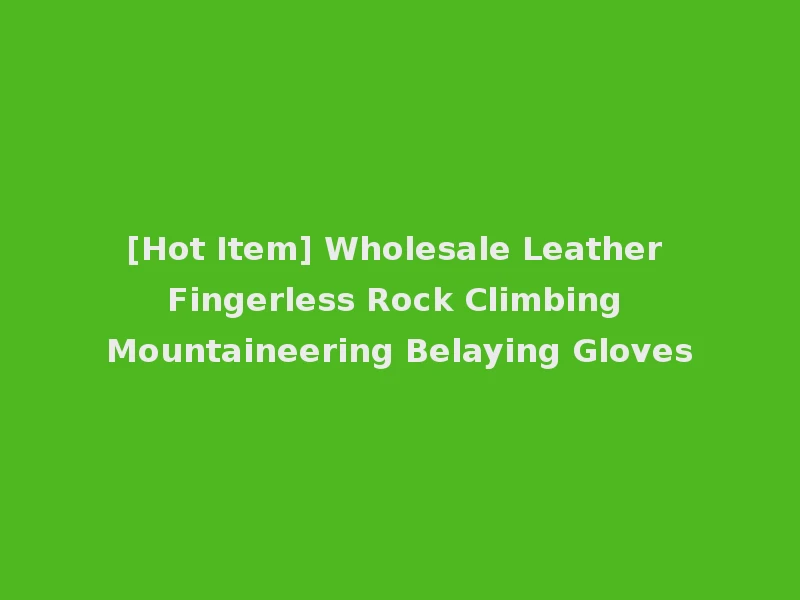[Hot Item] Wholesale Leather Fingerless Rock Climbing Mountaineering Belaying Gloves