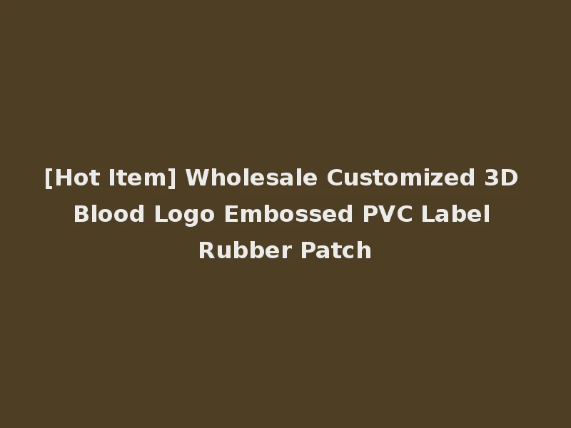 [Hot Item] Wholesale Customized 3D Blood Logo Embossed PVC Label Rubber Patch