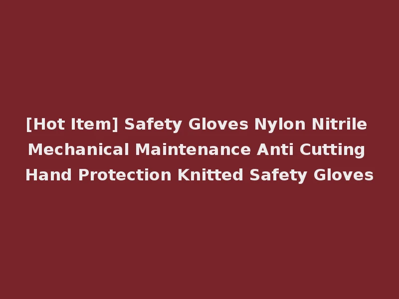 [Hot Item] Safety Gloves Nylon Nitrile Mechanical Maintenance Anti Cutting Hand Protection Knitted Safety Gloves