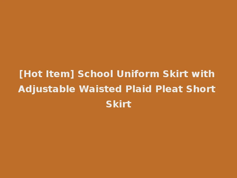 [Hot Item] School Uniform Skirt with Adjustable Waisted Plaid Pleat Short Skirt