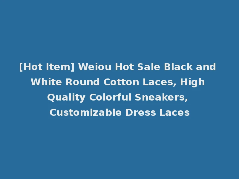[Hot Item] Weiou Hot Sale Black and White Round Cotton Laces, High Quality Colorful Sneakers, Customizable Dress Laces