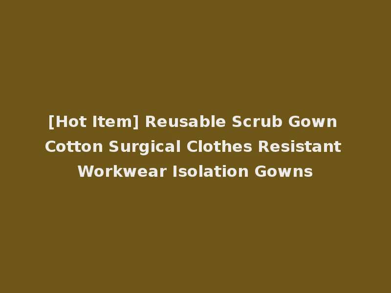 [Hot Item] Reusable Scrub Gown Cotton Surgical Clothes Resistant Workwear Isolation Gowns