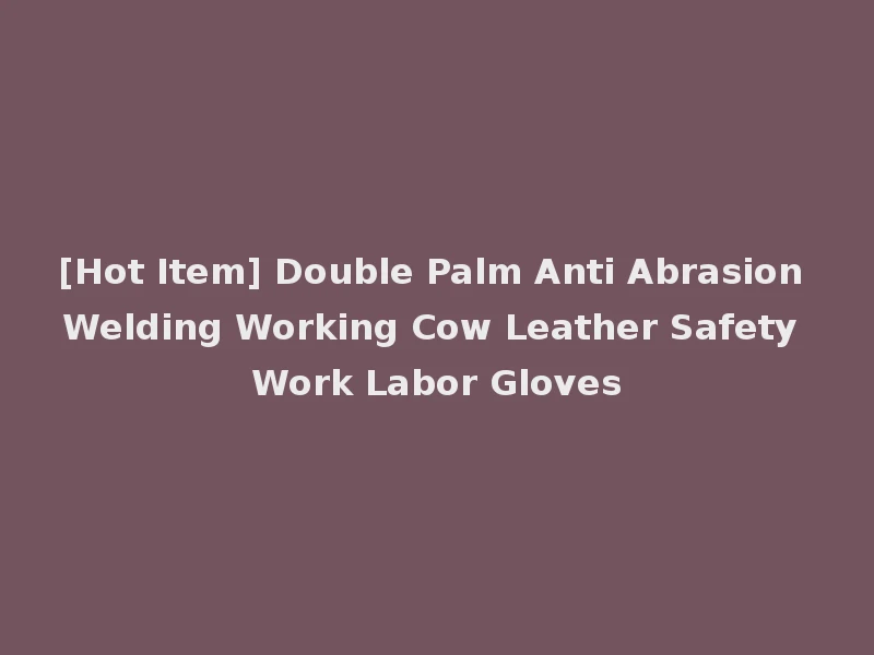 [Hot Item] Double Palm Anti Abrasion Welding Working Cow Leather Safety Work Labor Gloves