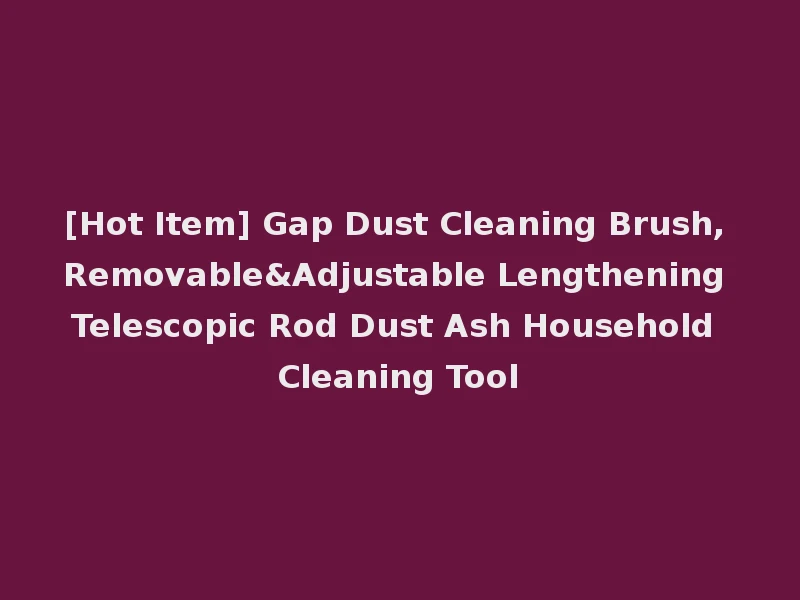 [Hot Item] Gap Dust Cleaning Brush, Removable&Adjustable Lengthening Telescopic Rod Dust Ash Household Cleaning Tool