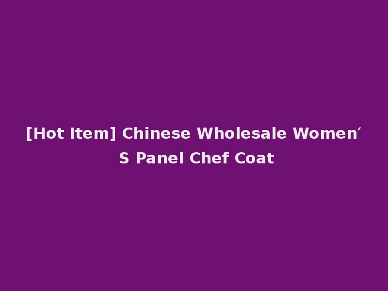 [Hot Item] Chinese Wholesale Women′ S Panel Chef Coat
