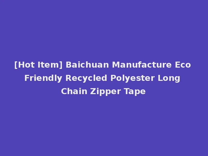 [Hot Item] Baichuan Manufacture Eco Friendly Recycled Polyester Long Chain Zipper Tape