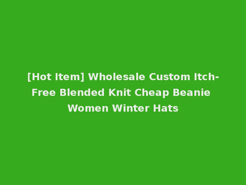 [Hot Item] Wholesale Custom Itch-Free Blended Knit Cheap Beanie Women Winter Hats