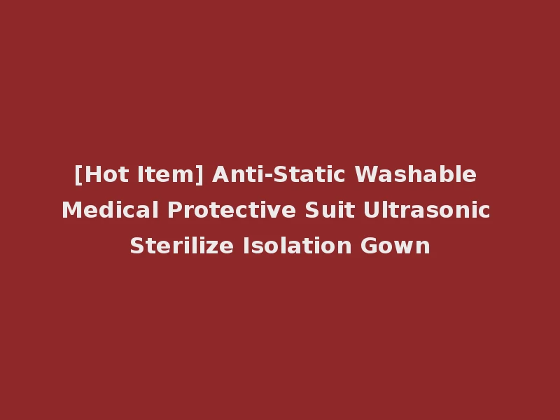 [Hot Item] Anti-Static Washable Medical Protective Suit Ultrasonic Sterilize Isolation Gown