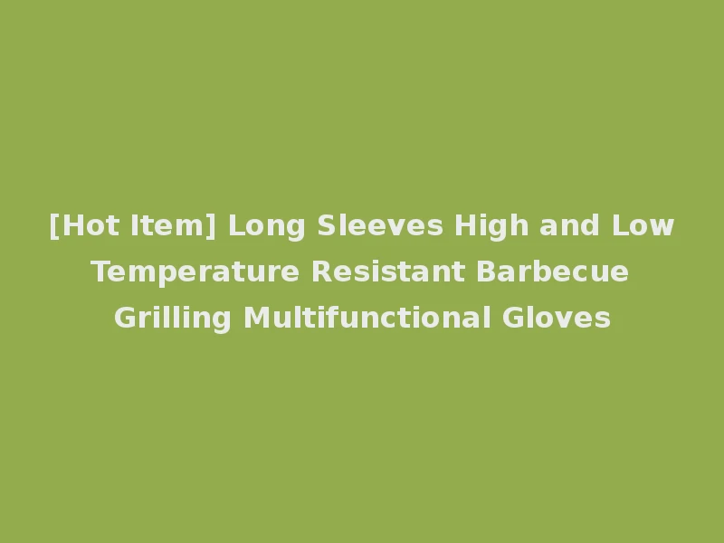 [Hot Item] Long Sleeves High and Low Temperature Resistant Barbecue Grilling Multifunctional Gloves