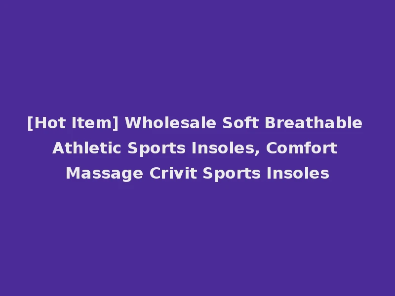 [Hot Item] Wholesale Soft Breathable Athletic Sports Insoles, Comfort Massage Crivit Sports Insoles