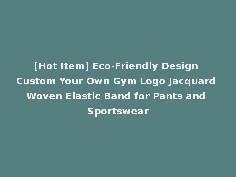 [Hot Item] Eco-Friendly Design Custom Your Own Gym Logo Jacquard Woven Elastic Band for Pants and Sportswear
