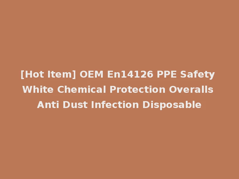 [Hot Item] OEM En14126 PPE Safety White Chemical Protection Overalls Anti Dust Infection Disposable