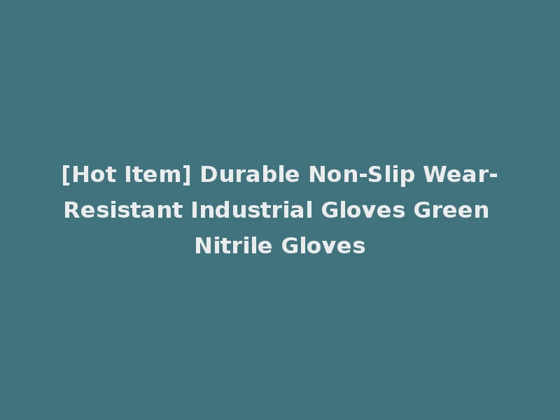 [Hot Item] Durable Non-Slip Wear-Resistant Industrial Gloves Green Nitrile Gloves