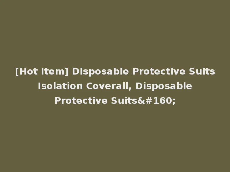 [Hot Item] Disposable Protective Suits Isolation Coverall, Disposable Protective Suits 