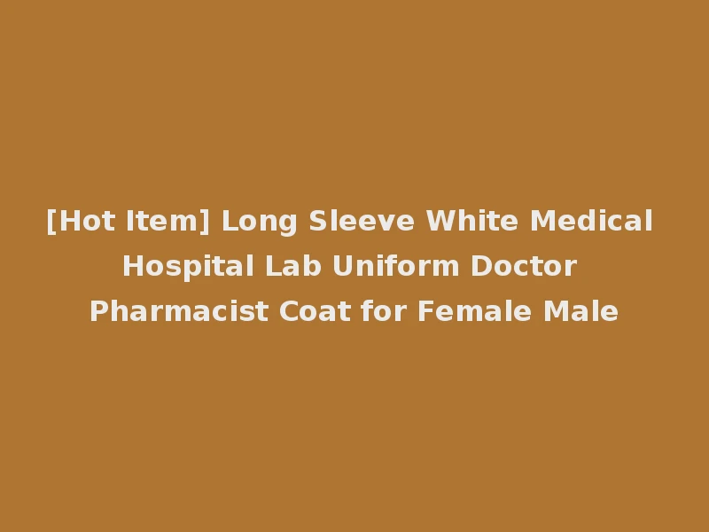 [Hot Item] Long Sleeve White Medical Hospital Lab Uniform Doctor Pharmacist Coat for Female Male