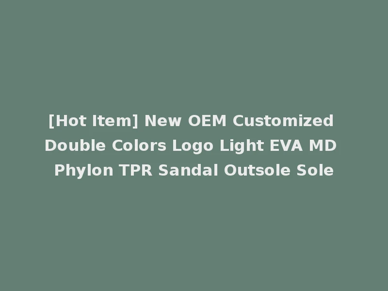 [Hot Item] New OEM Customized Double Colors Logo Light EVA MD Phylon TPR Sandal Outsole Sole
