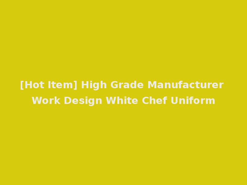 [Hot Item] High Grade Manufacturer Work Design White Chef Uniform