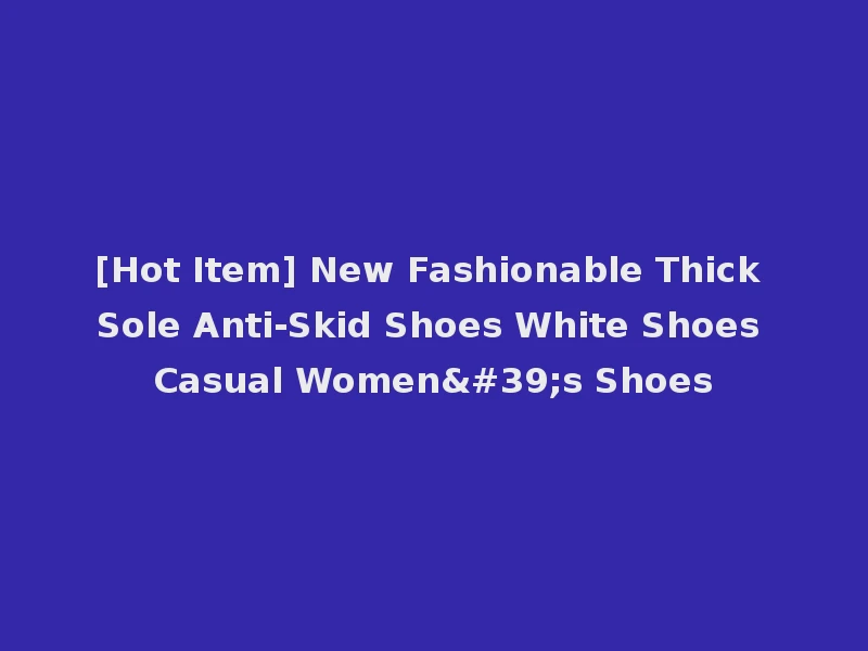 [Hot Item] New Fashionable Thick Sole Anti-Skid Shoes White Shoes Casual Women's Shoes