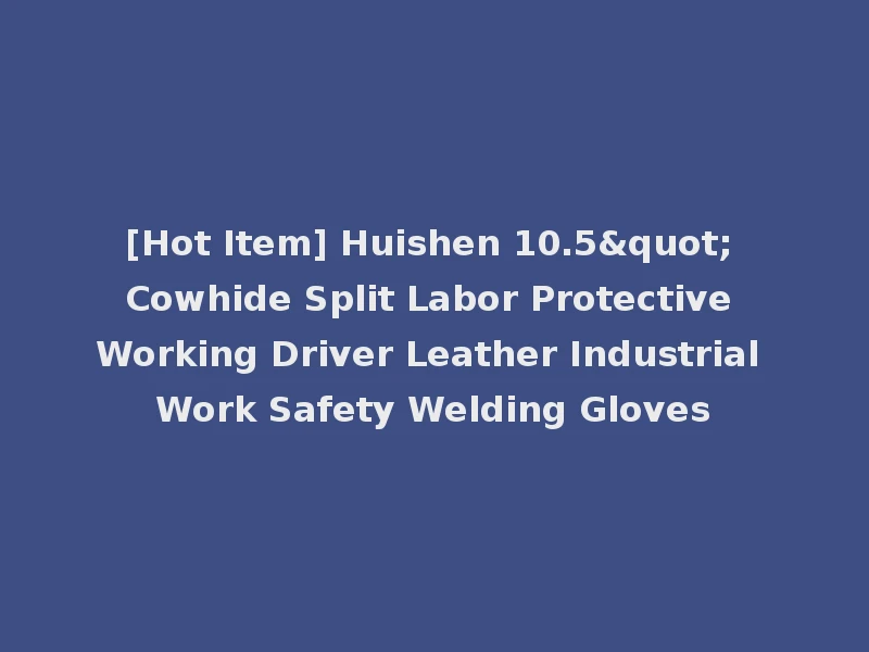 [Hot Item] Huishen 10.5" Cowhide Split Labor Protective Working Driver Leather Industrial Work Safety Welding Gloves