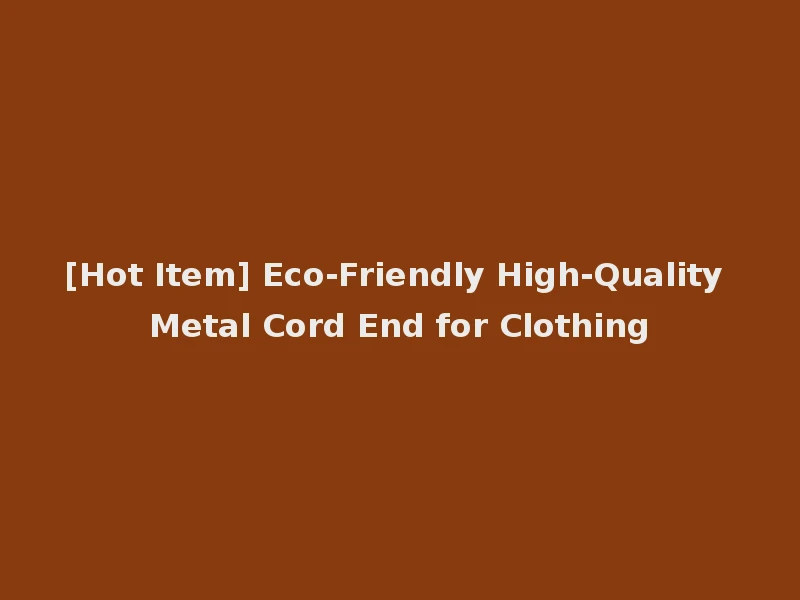 [Hot Item] Eco-Friendly High-Quality Metal Cord End for Clothing